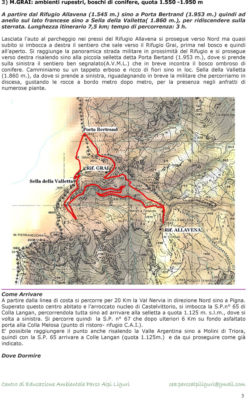 Lasciata l auto al parcheggio nei pressi del Rifugio Allavena si prosegue verso Nord ma quasi subito si imbocca a destra il sentiero che sale verso il Rifugio Grai, prima nel bosco e quindi all