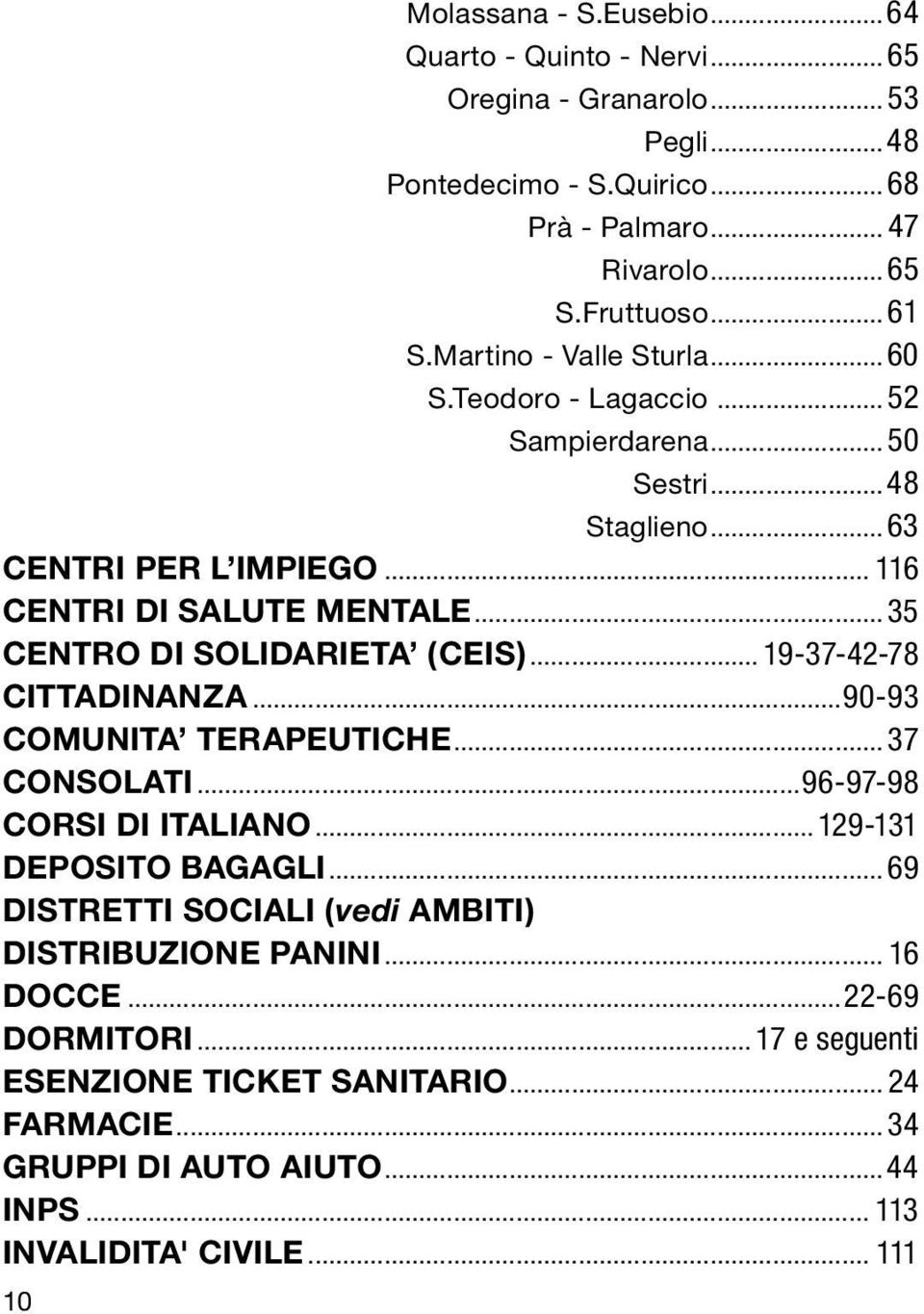 ..35 CENTRO DI SOLIDARIETA (CEIS)... 19-37-42-78 CITTADINANZA...90-93 COMUNITA TERAPEUTICHE... 37 CONSOLATI...96-97-98 CORSI DI ITALIANO... 129-131 DEPOSITO BAGAGLI.