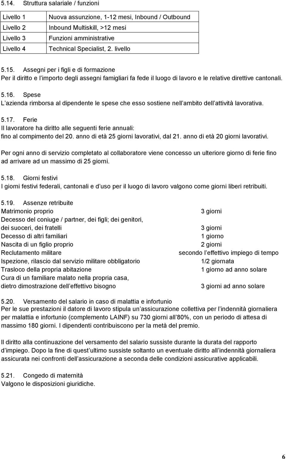 Spese L azienda rimborsa al dipendente le spese che esso sostiene nell ambito dell attività lavorativa. 5.17. Ferie Il lavoratore ha diritto alle seguenti ferie annuali: fino al compimento del 20.