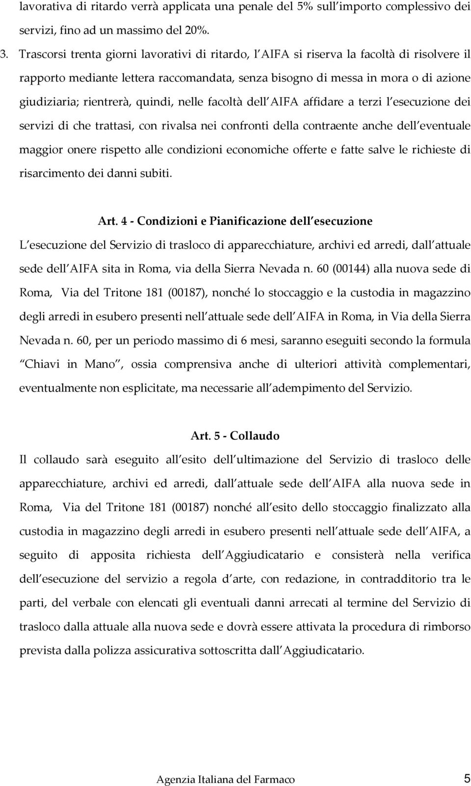 quindi, nelle facoltà dell AIFA affidare a terzi l esecuzione dei servizi di che trattasi, con rivalsa nei confronti della contraente anche dell eventuale maggior onere rispetto alle condizioni