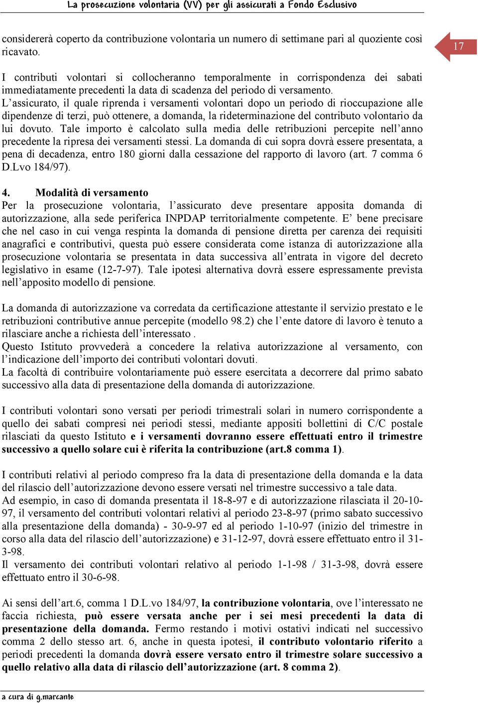 L assicurato, il quale riprenda i versamenti volontari dopo un periodo di rioccupazione alle dipendenze di terzi, può ottenere, a domanda, la rideterminazione del contributo volontario da lui dovuto.