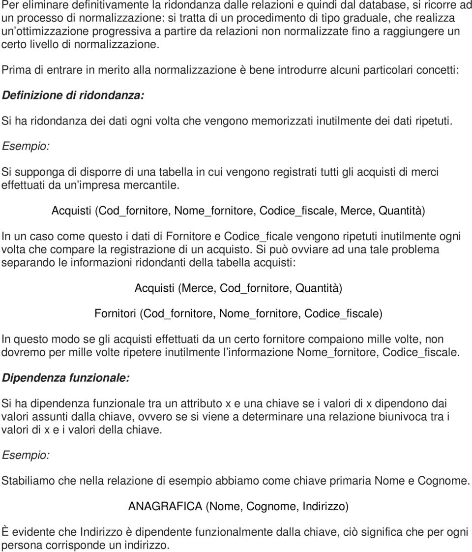 Prima di entrare in merito alla normalizzazione è bene introdurre alcuni particolari concetti: Definizione di ridondanza: Si ha ridondanza dei dati ogni volta che vengono memorizzati inutilmente dei