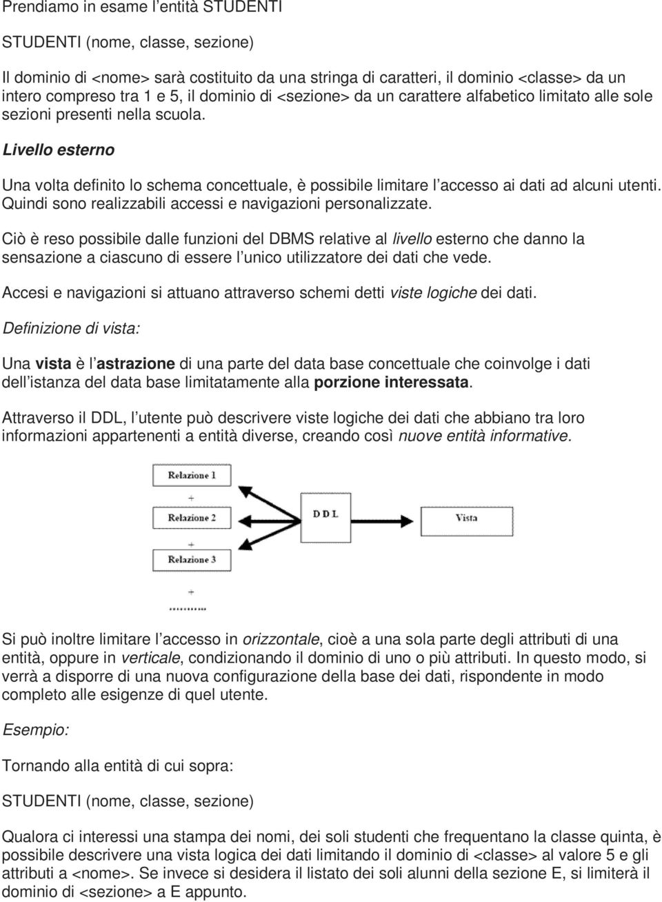 Livello esterno Una volta definito lo schema concettuale, è possibile limitare l accesso ai dati ad alcuni utenti. Quindi sono realizzabili accessi e navigazioni personalizzate.