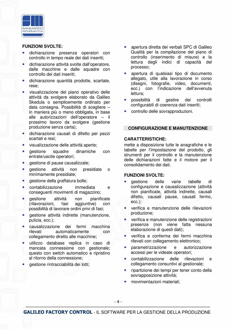 Possibilità di scegliere in maniera più o meno obbligata, in base alle autorizzazioni dell operatore il prossimo lavoro da svolgere (gestione produzione senza carta); dichiarazione causali di difetto