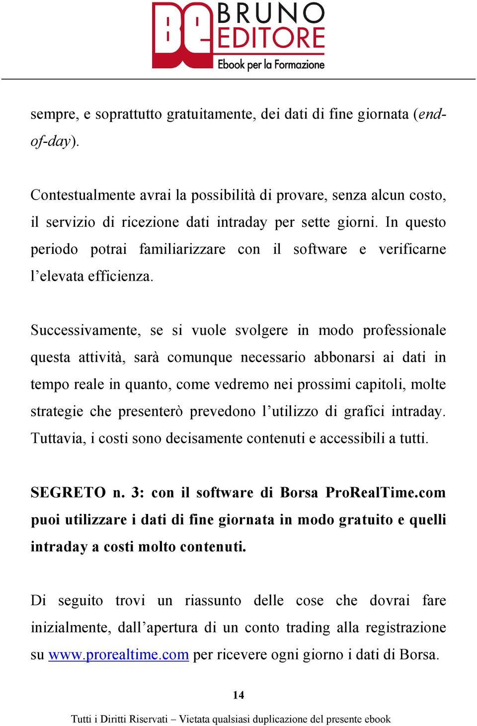 Successivamente, se si vuole svolgere in modo professionale questa attività, sarà comunque necessario abbonarsi ai dati in tempo reale in quanto, come vedremo nei prossimi capitoli, molte strategie