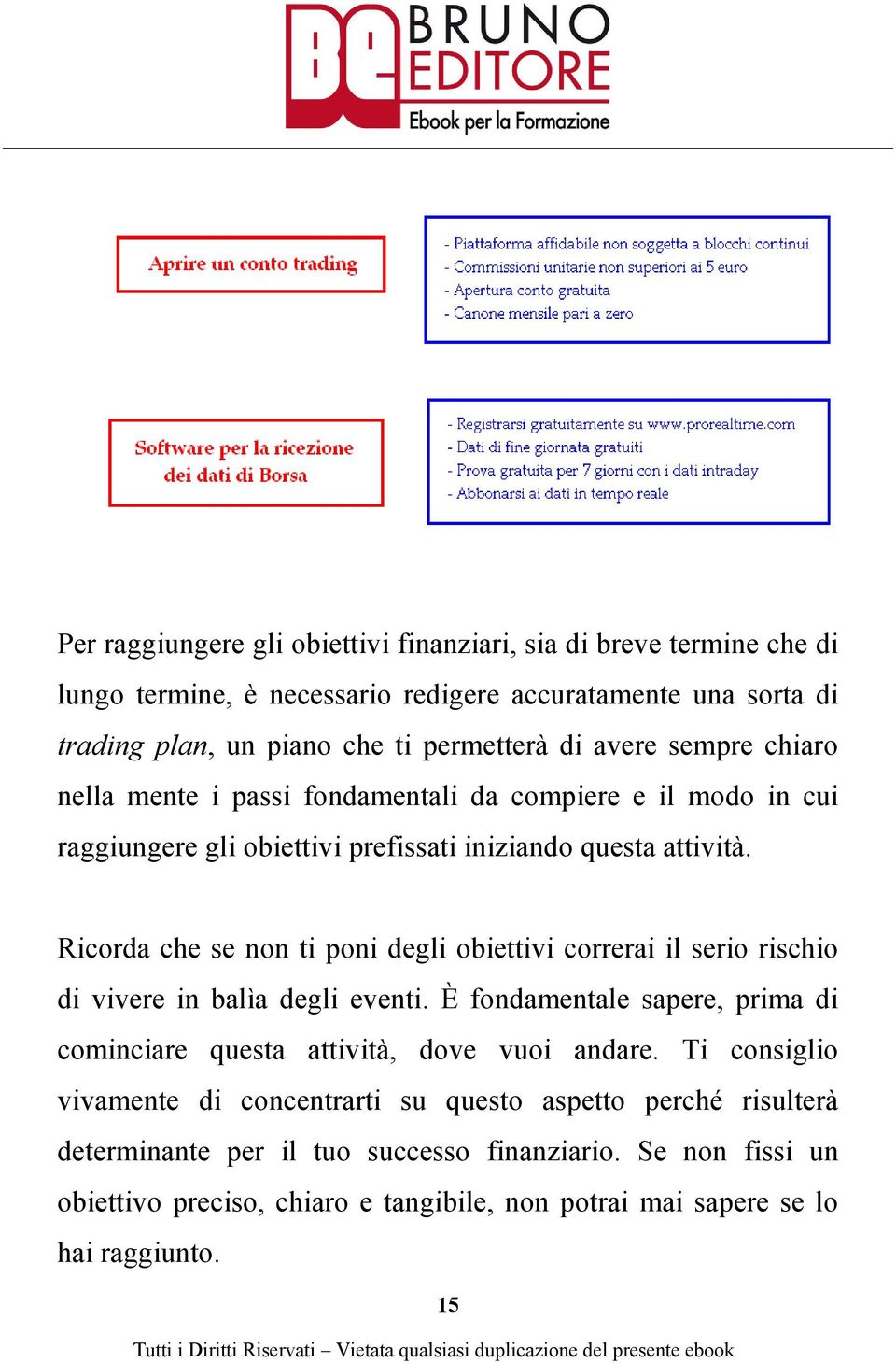 Ricorda che se non ti poni degli obiettivi correrai il serio rischio di vivere in balìa degli eventi. È fondamentale sapere, prima di cominciare questa attività, dove vuoi andare.