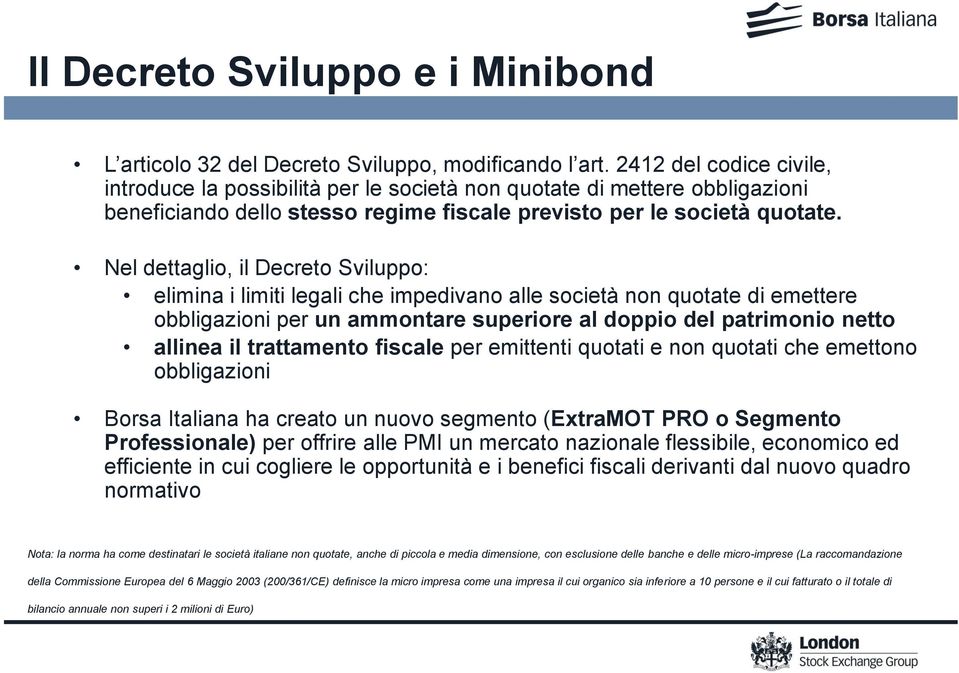 Nel dettaglio, il Decreto Sviluppo: elimina i limiti legali che impedivano alle società non quotate di emettere obbligazioni per un ammontare superiore al doppio del patrimonio netto allinea il