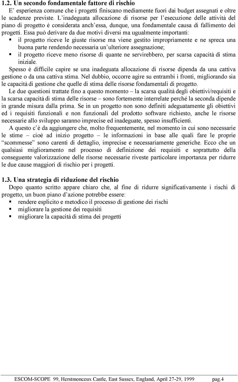 Essa può derivare da due motivi diversi ma ugualmente importanti: il progetto riceve le giuste risorse ma viene gestito impropriamente e ne spreca una buona parte rendendo necessaria un ulteriore