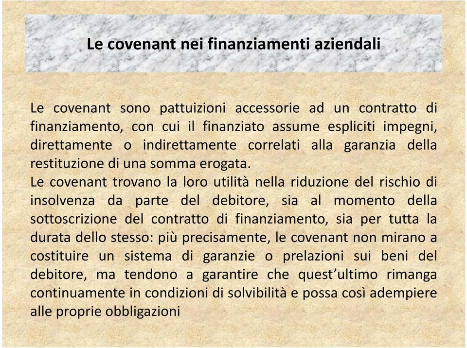 Le covenant trovano la loro utilità nella riduzione del rischio di insolvenza da parte del debitore, sia al momento della sottoscrizione del contratto di finanziamento, sia per