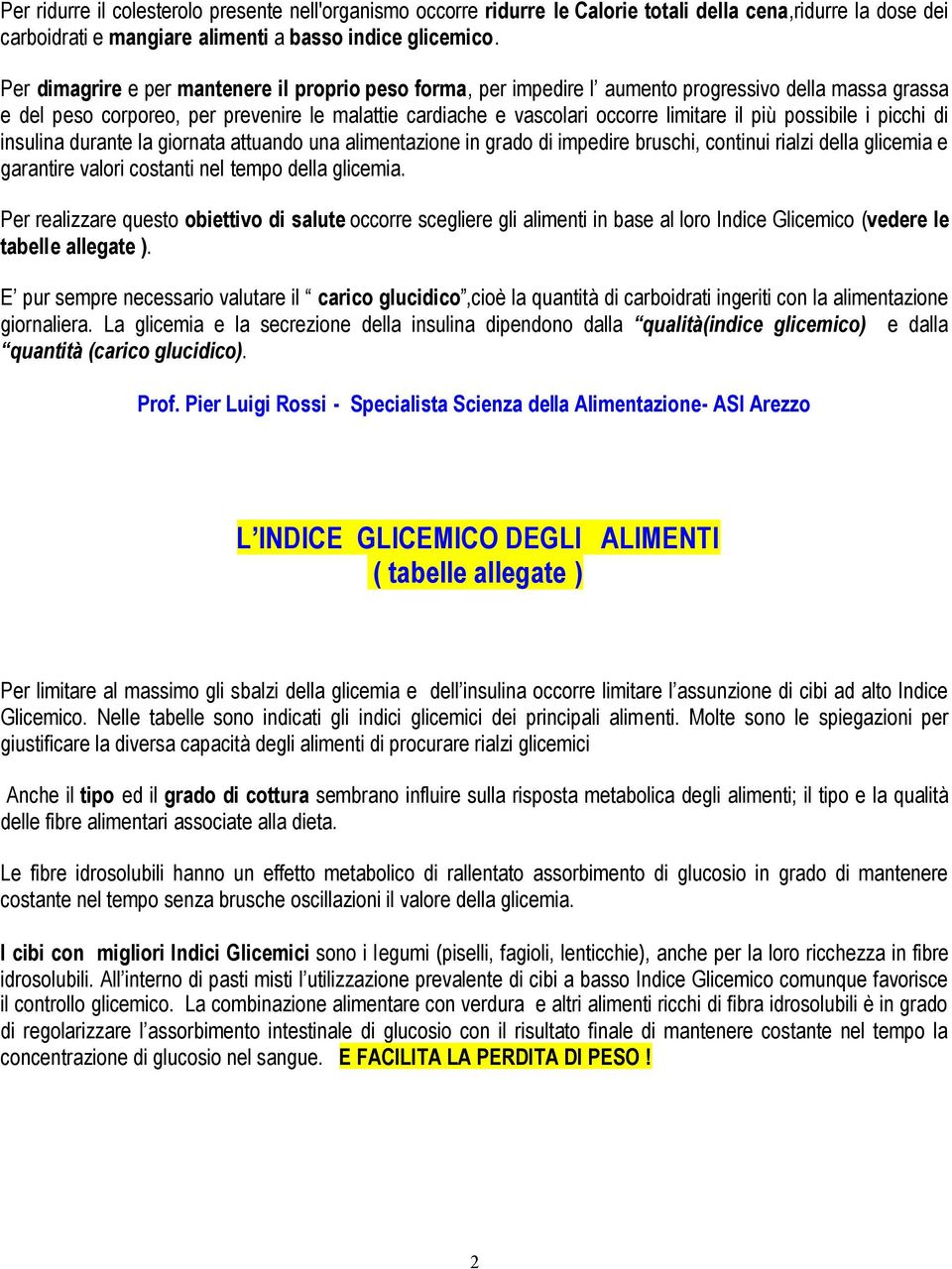 possibile i picchi di insulina durante la giornata attuando una alimentazione in grado di impedire bruschi, continui rialzi della glicemia e garantire valori costanti nel tempo della glicemia.