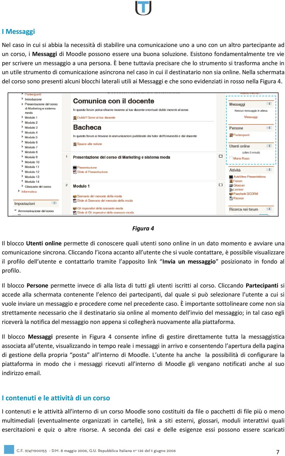 È bene tuttavia precisare che lo strumento si trasforma anche in un utile strumento di comunicazione asincrona nel caso in cui il destinatario non sia online.