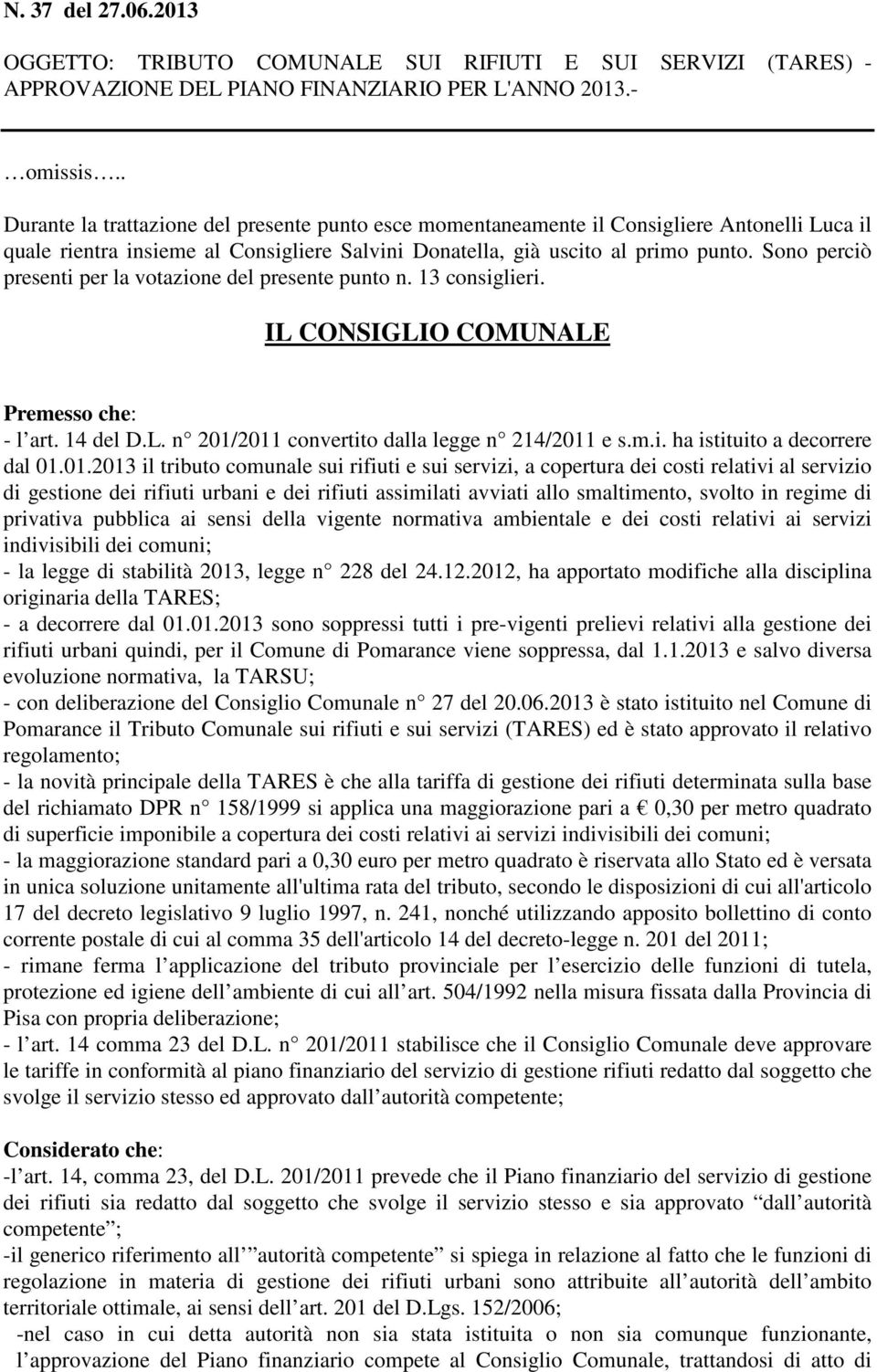 Sono perciò presenti per la votazione del presente punto n. 13 consiglieri. IL CONSIGLIO COMUNALE Premesso che: - l art. 14 del D.L. n 201/2011 convertito dalla legge n 214/2011 e s.m.i. ha istituito a decorrere dal 01.