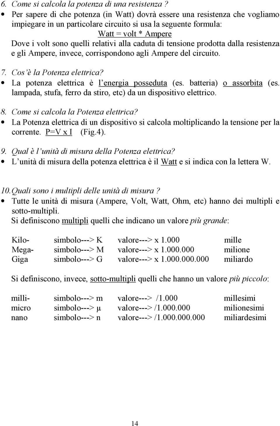 alla caduta di tensione prodotta dalla resistenza e gli Ampere, invece, corrispondono agli Ampere del circuito. 7. Cos è la Potenza elettrica? La potenza elettrica è l energia posseduta (es.