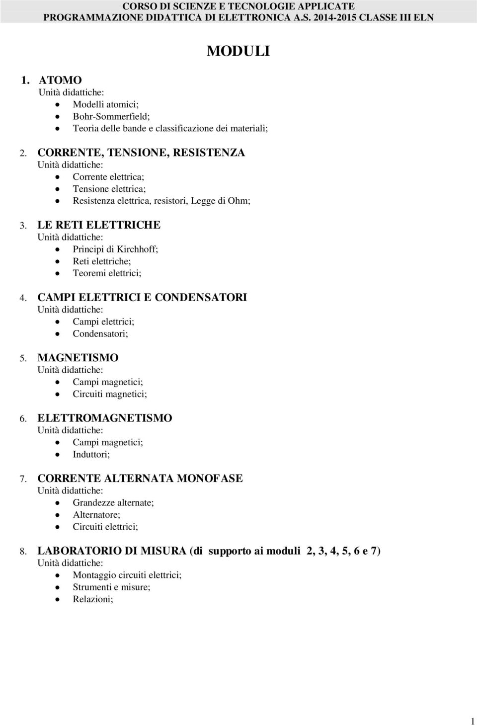 LE RETI ELETTRICHE Principi di Kirchhoff; Reti elettriche; Teoremi elettrici; 4. CAMPI ELETTRICI E CONDENSATORI Campi elettrici; Condensatori; 5.