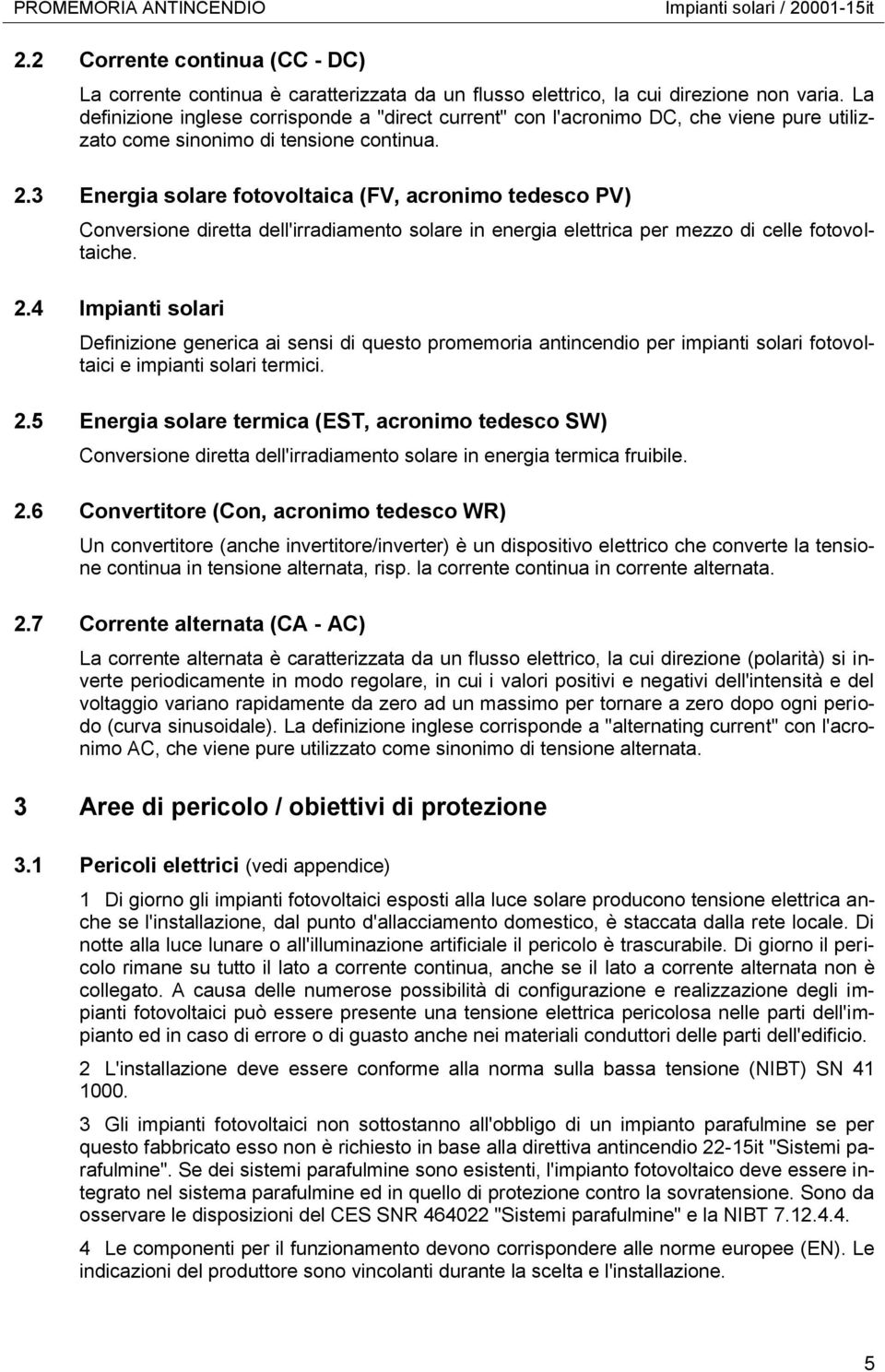 3 Energia solare fotovoltaica (FV, acronimo tedesco PV) Conversione diretta dell'irradiamento solare in energia elettrica per mezzo di celle fotovoltaiche. 2.