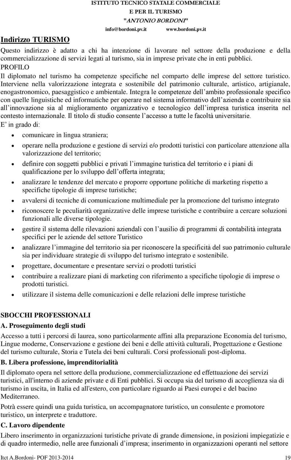 it Questo indirizzo è adatto a chi ha intenzione di lavorare nel settore della produzione e della commercializzazione di servizi legati al turismo, sia in imprese private che in enti pubblici.