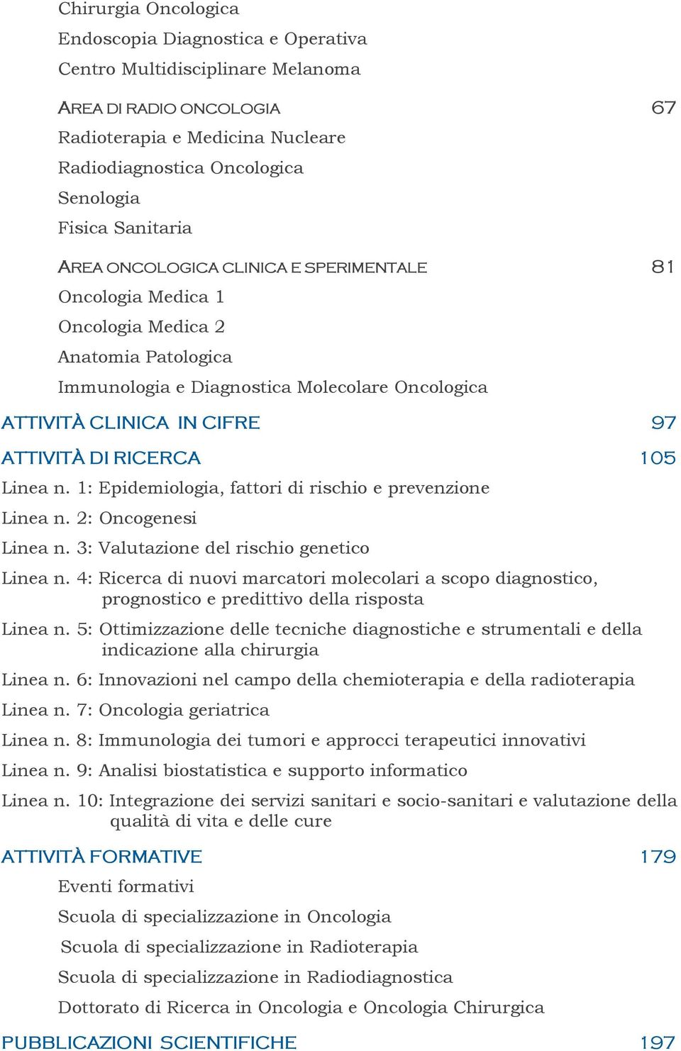 RICERCA 105 Linea n. 1: Epidemiologia, fattori di rischio e prevenzione Linea n. 2: Oncogenesi Linea n. 3: Valutazione del rischio genetico Linea n.