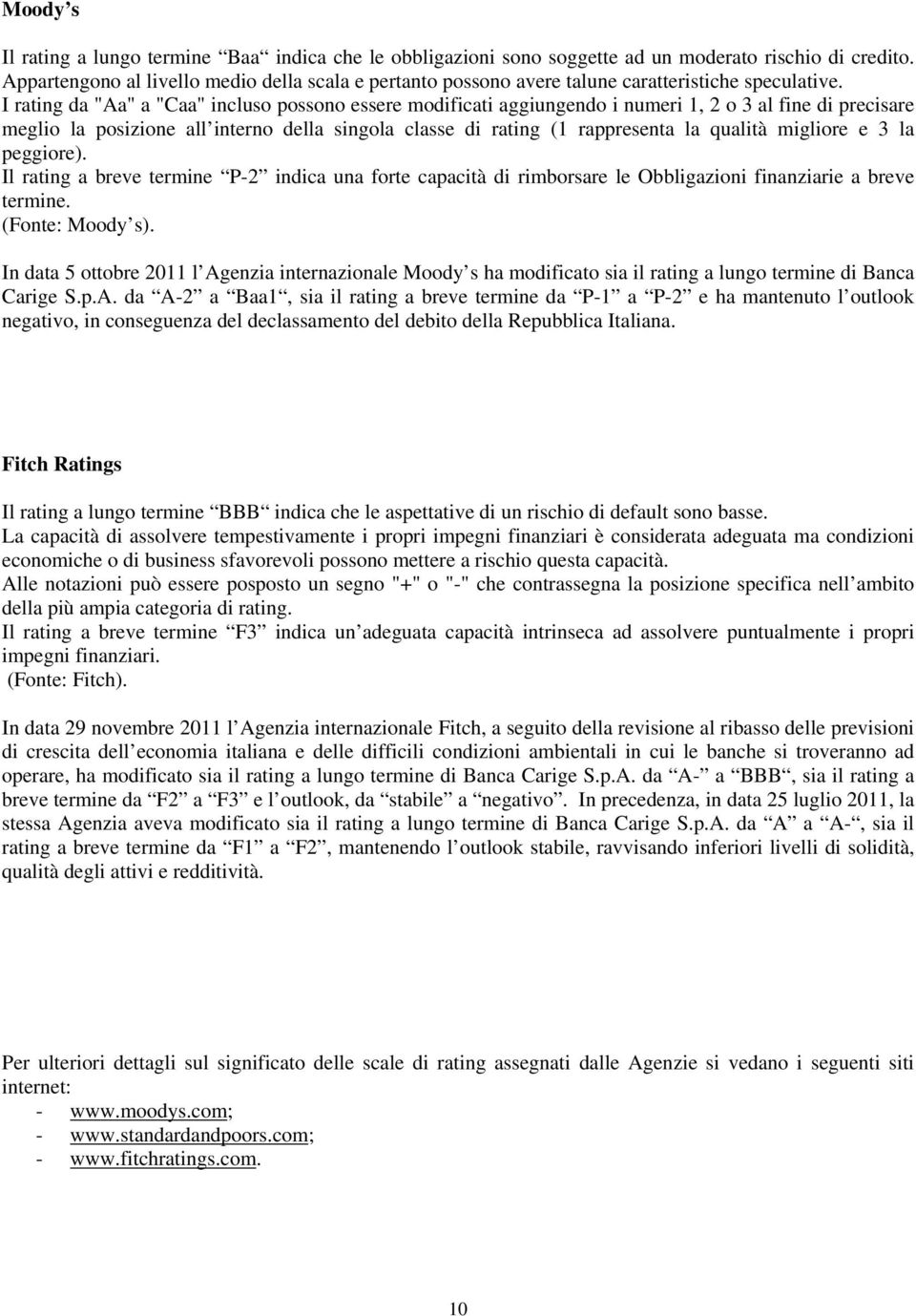 I rating da "Aa" a "Caa" incluso possono essere modificati aggiungendo i numeri 1, 2 o 3 al fine di precisare meglio la posizione all interno della singola classe di rating (1 rappresenta la qualità