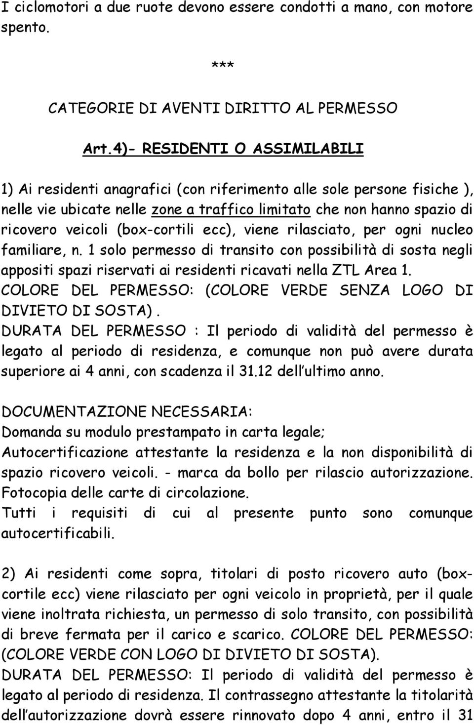 (box-cortili ecc), viene rilasciato, per ogni nucleo familiare, n. 1 solo permesso di transito con possibilità di sosta negli appositi spazi riservati ai residenti ricavati nella ZTL Area 1.