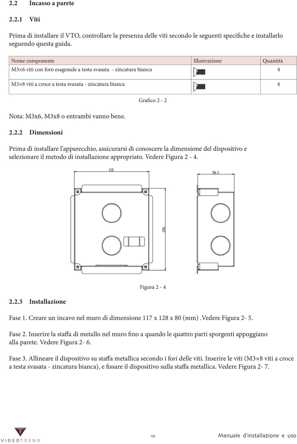 2.2.2 Dimensioni Grafico 2-2 Prima di installare l'apparecchio, assicurarsi di conoscere la dimensione del dispositivo e selezionare il metodo di installazione appropriato. Vedere Figura 2-4. 2.2.3 Installazione Figura 2-4 Fase 1.