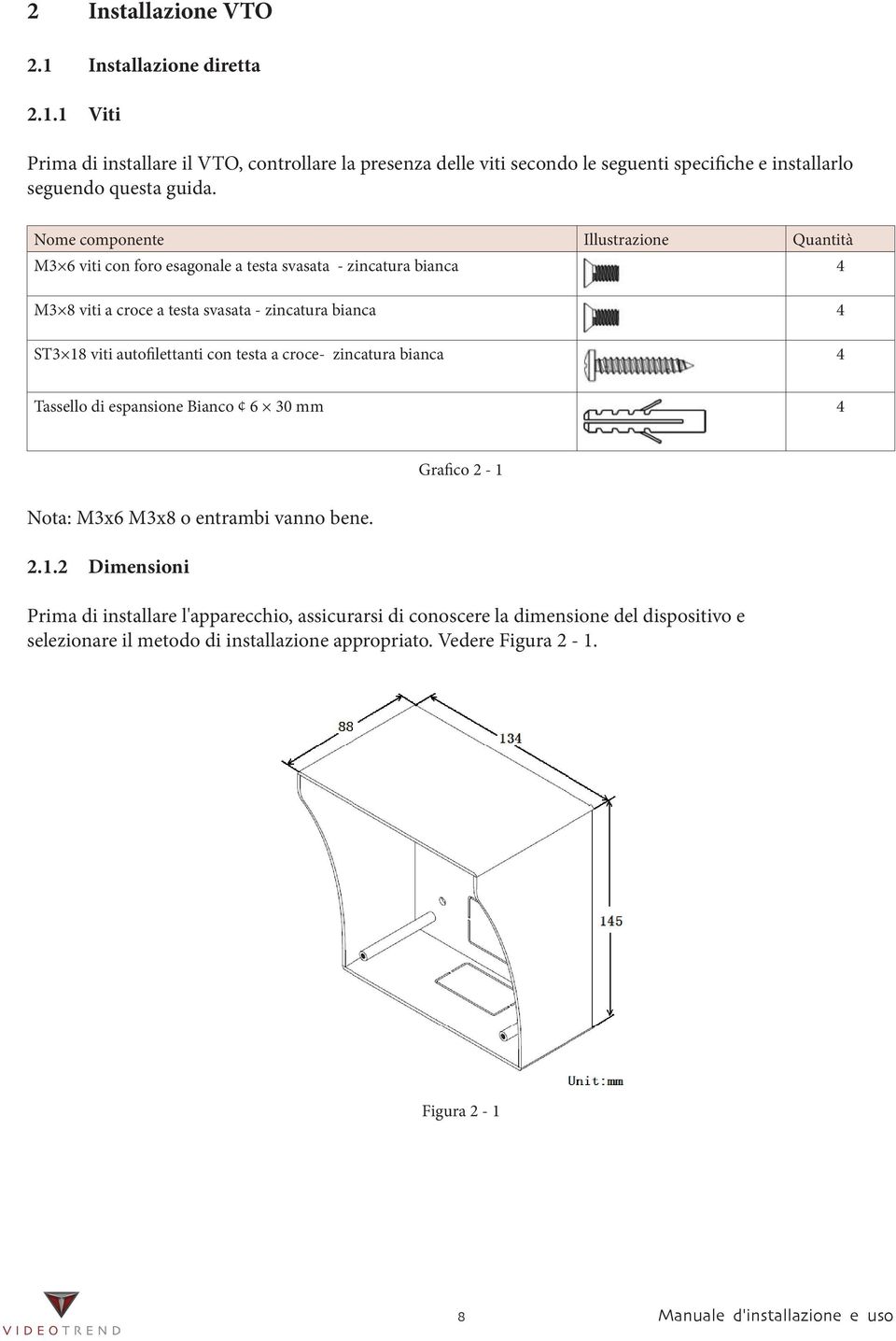 autofilettanti con testa a croce- zincatura bianca 4 Tassello di espansione Bianco 6 30 mm 4 Nota: M3x6 M3x8 o entrambi vanno bene. 2.1.