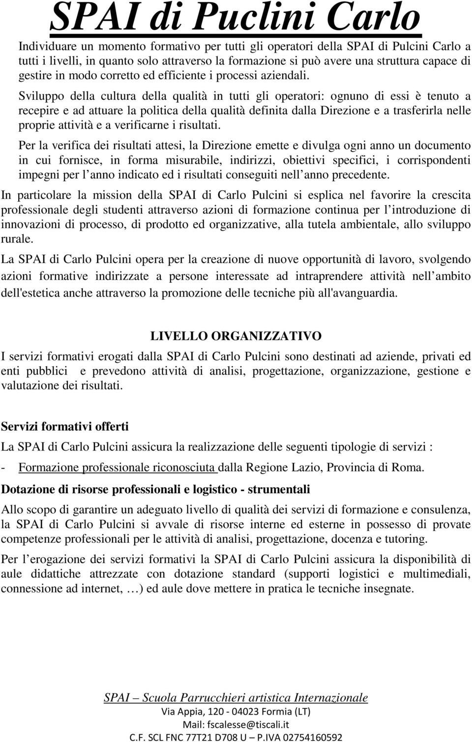 Sviluppo della cultura della qualità in tutti gli operatori: ognuno di essi è tenuto a recepire e ad attuare la politica della qualità definita dalla Direzione e a trasferirla nelle proprie attività