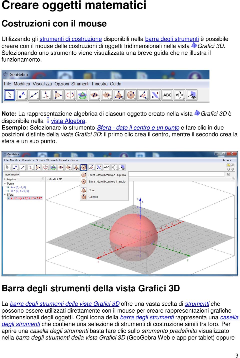 Note: La rappresentazione algebrica di ciascun oggetto creato nella vista Grafici 3D è disponibile nella vista Algebra.
