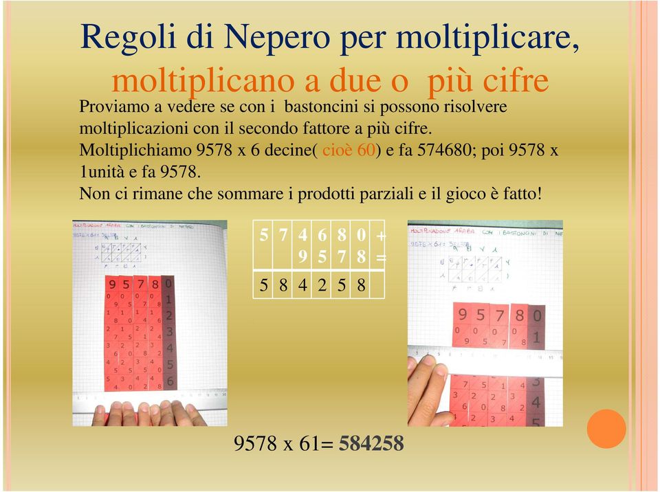 Moltiplichiamo 9578 x 6 decine( cioè 60) e fa 574680; poi 9578 x 1unità e fa 9578.