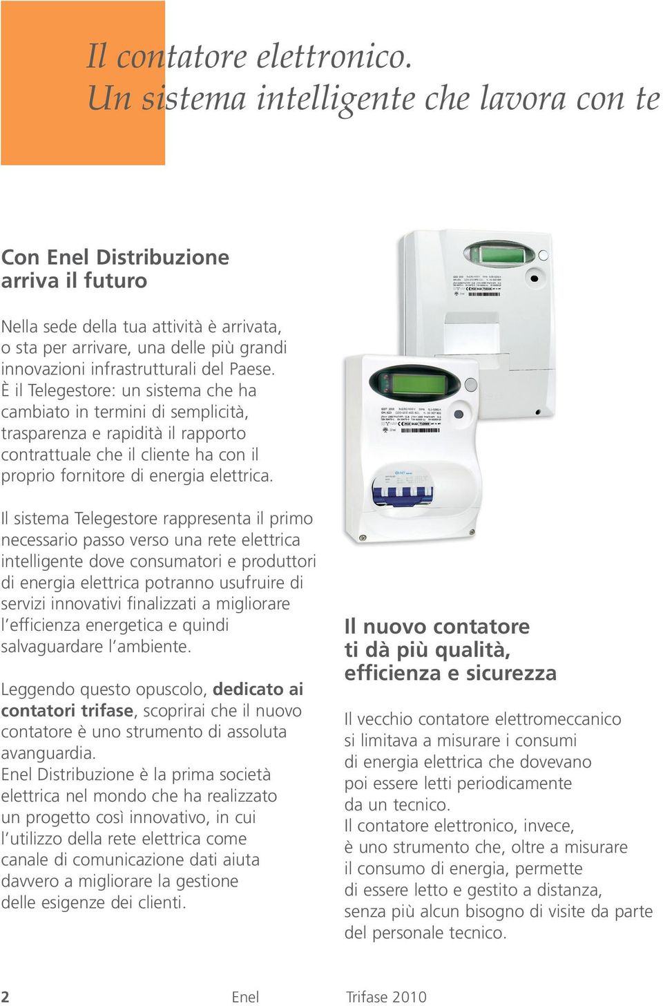 Paese. È il Telegestore: un sistema che ha cambiato in termini di semplicità, trasparenza e rapidità il rapporto contrattuale che il cliente ha con il proprio fornitore di energia elettrica.