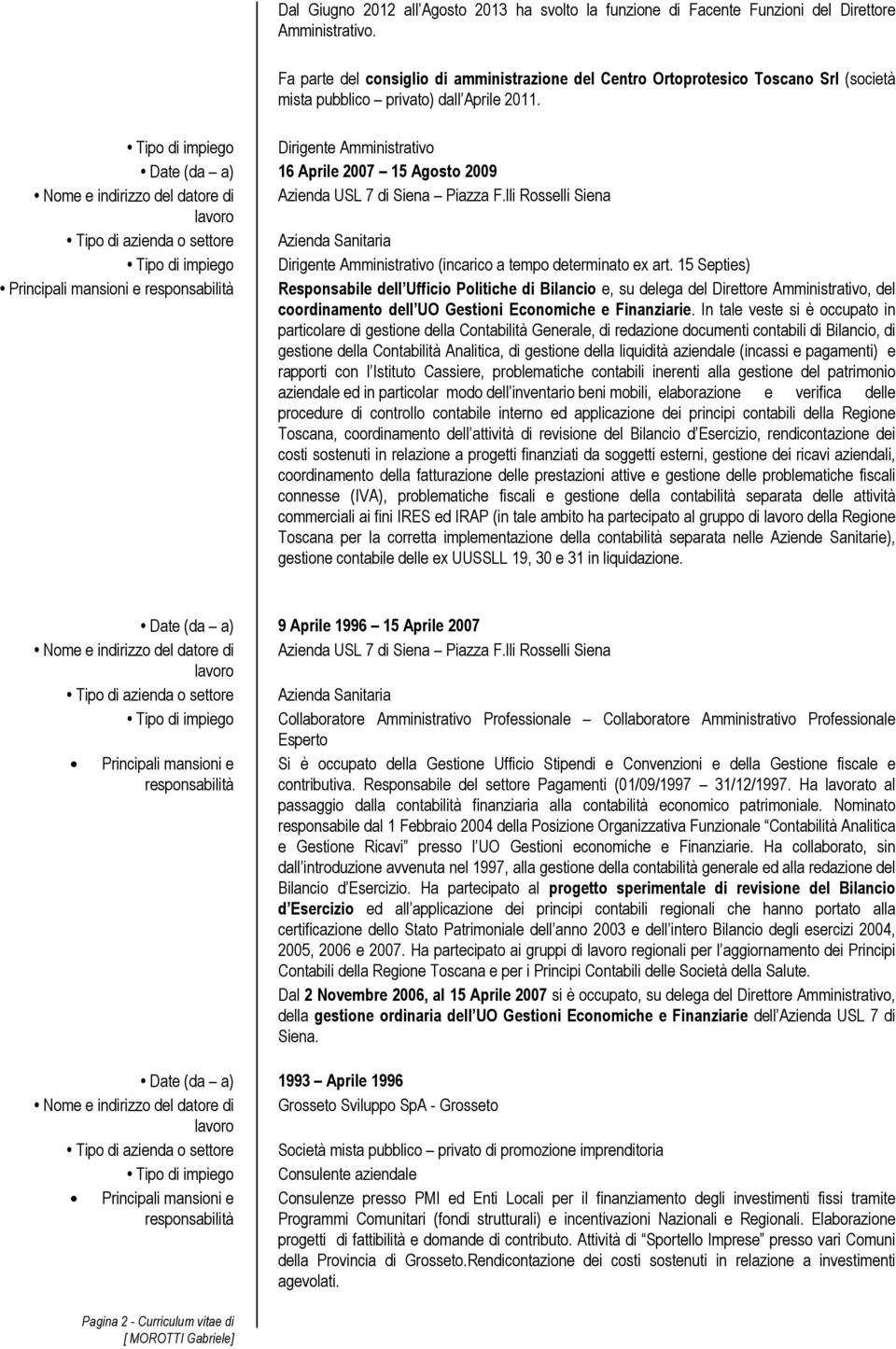 Tipo di impiego Date (da a) Nome e indirizzo del datore di Tipo di azienda o settore Tipo di impiego Dirigente Amministrativo 16 Aprile 2007 15 Agosto 2009 Azienda USL 7 di Siena Piazza F.