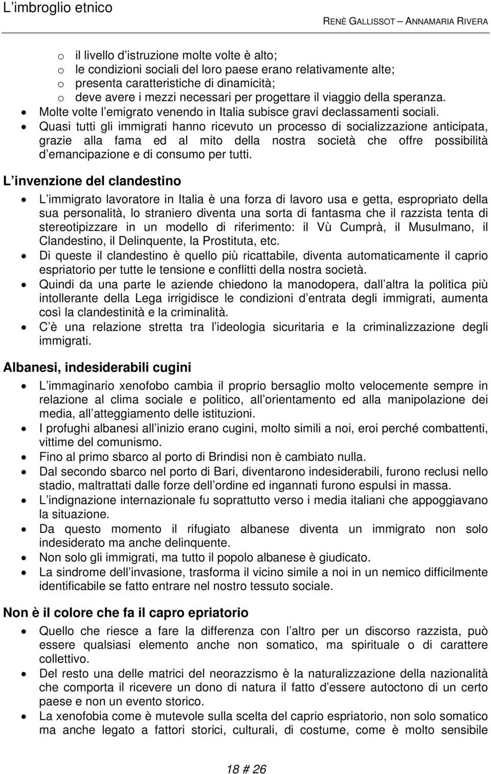 Quasi tutti gli immigrati hanno ricevuto un processo di socializzazione anticipata, grazie alla fama ed al mito della nostra società che offre possibilità d emancipazione e di consumo per tutti.