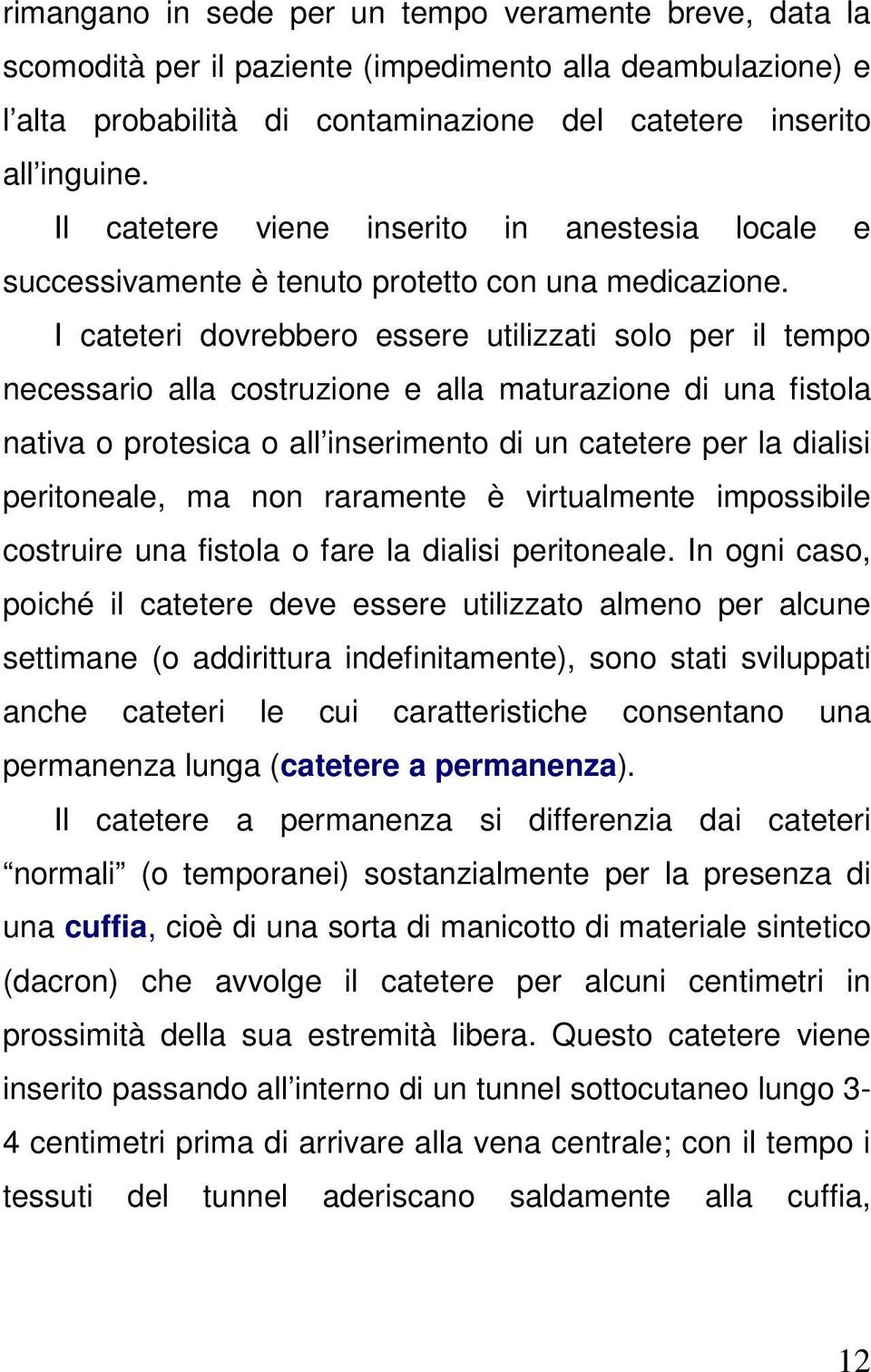 I cateteri dovrebbero essere utilizzati solo per il tempo necessario alla costruzione e alla maturazione di una fistola nativa o protesica o all inserimento di un catetere per la dialisi peritoneale,