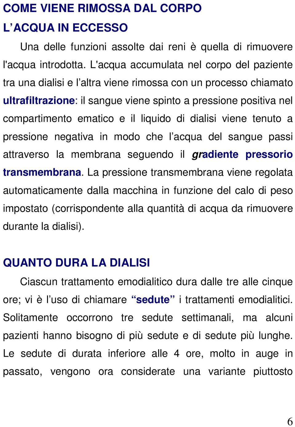 liquido di dialisi viene tenuto a pressione negativa in modo che l acqua del sangue passi attraverso la membrana seguendo il gradiente pressorio transmembrana.