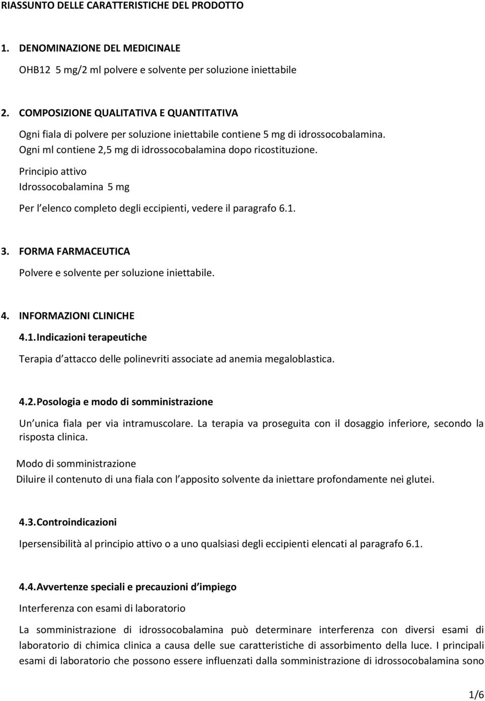 Principio attivo Idrossocobalamina 5 mg Per l elenco completo degli eccipienti, vedere il paragrafo 6.1. 3. FORMA FARMACEUTICA Polvere e solvente per soluzione iniettabile. 4. INFORMAZIONI CLINICHE 4.