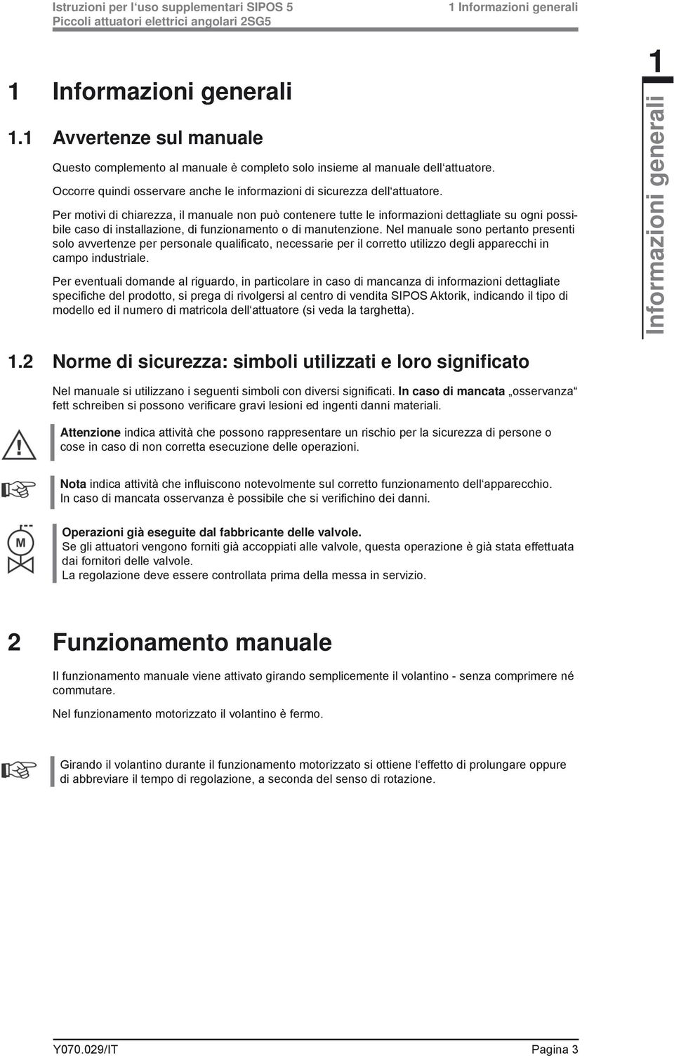 1 Informazioni generali Per motivi di chiarezza, il manuale non può contenere tutte le informazioni dettagliate su ogni possibile caso di installazione, di funzionamento o di manutenzione.