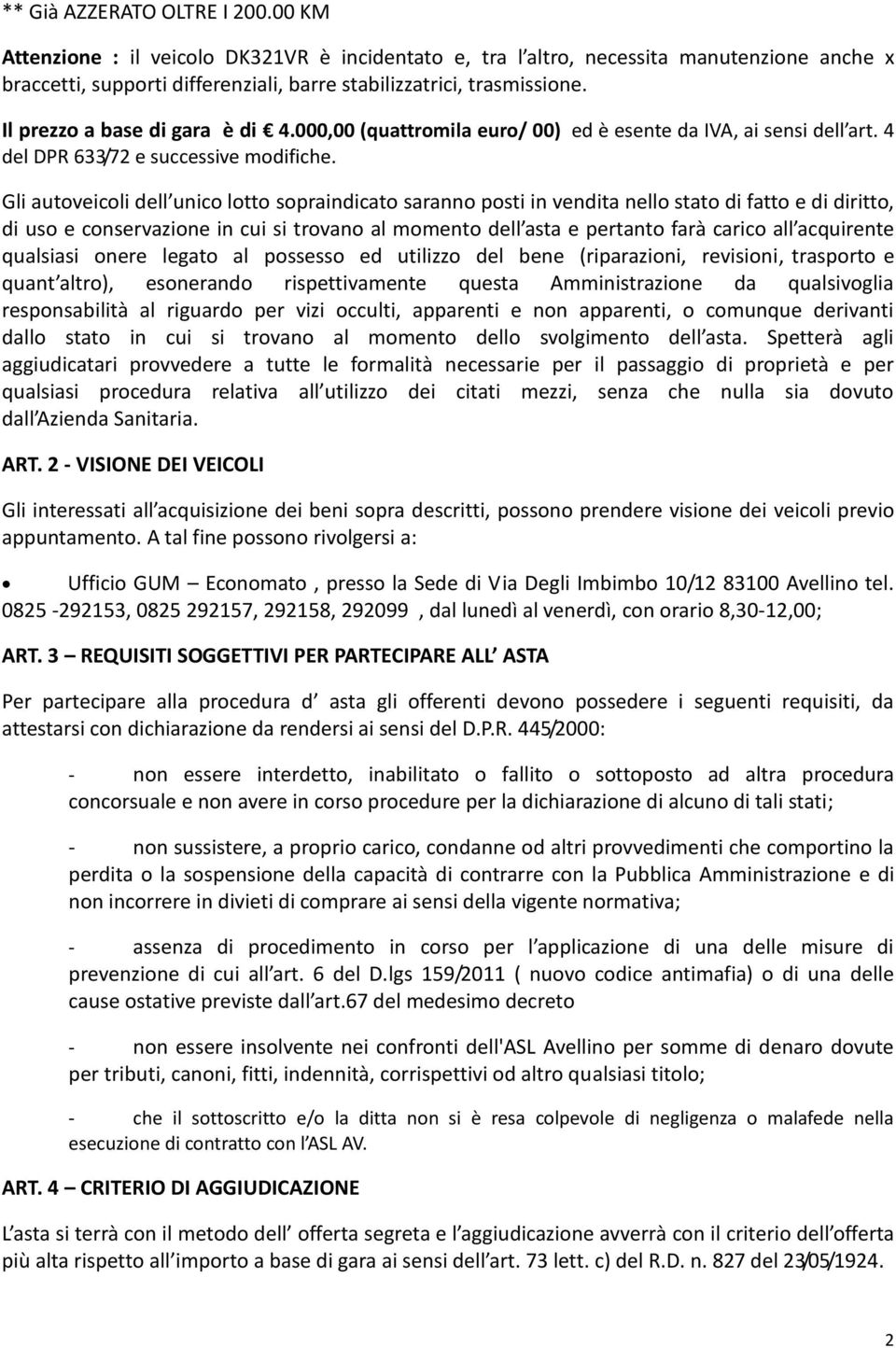 Gli autoveicoli dell unico lotto sopraindicato saranno posti in vendita nello stato di fatto e di diritto, di uso e conservazione in cui si trovano al momento dell asta e pertanto farà carico all