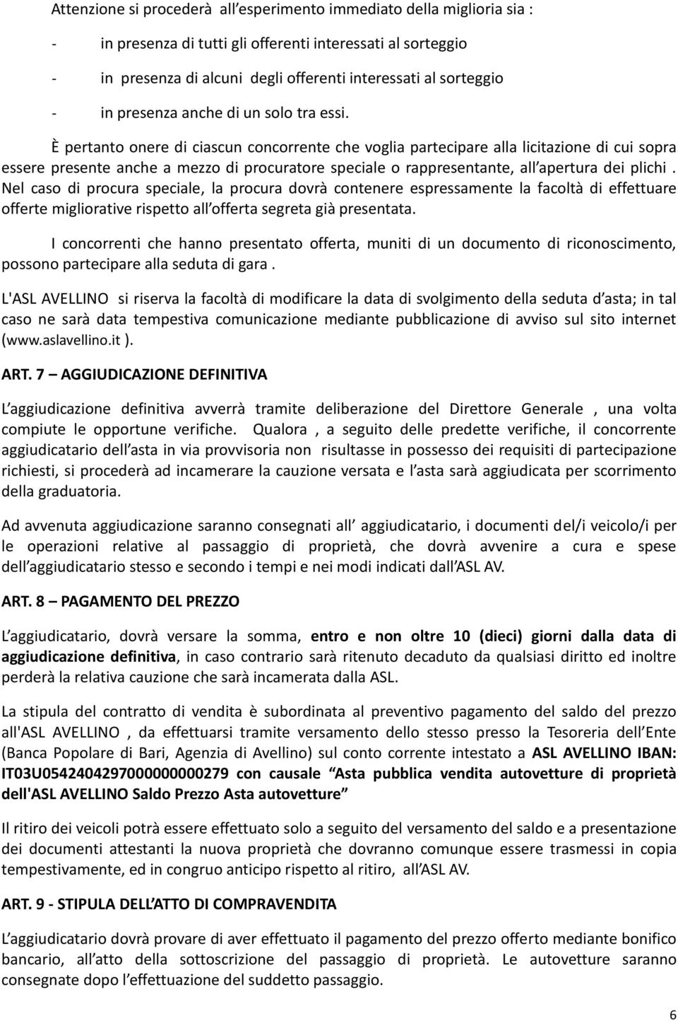 È pertanto onere di ciascun concorrente che voglia partecipare alla licitazione di cui sopra essere presente anche a mezzo di procuratore speciale o rappresentante, all apertura dei plichi.