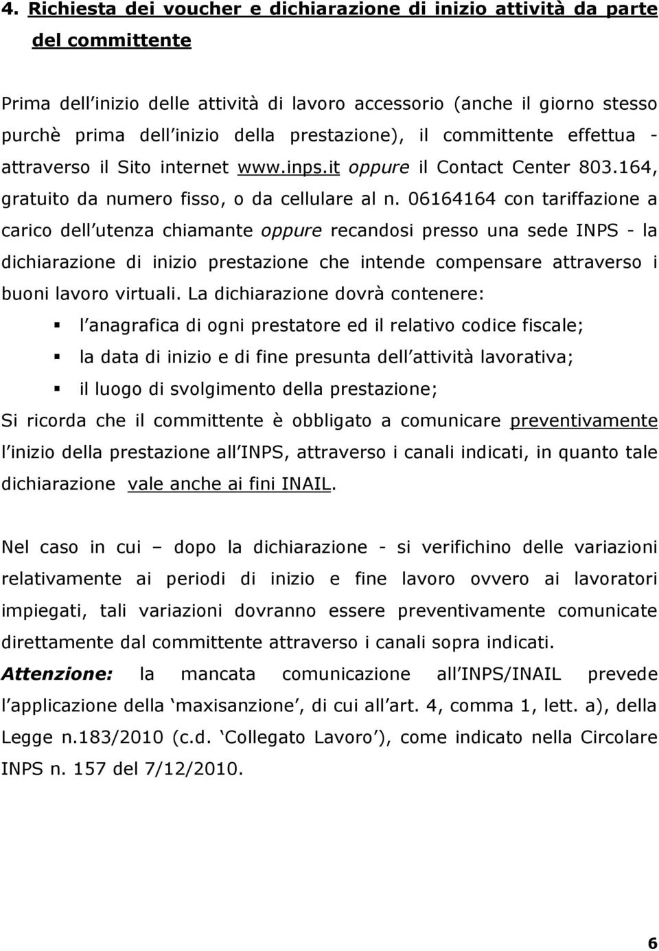 06164164 con tariffazione a carico dell utenza chiamante oppure recandosi presso una sede INPS - la dichiarazione di inizio prestazione che intende compensare attraverso i buoni lavoro virtuali.