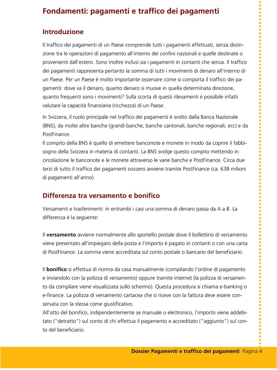 Il traffico dei pagamenti rappresenta pertanto la somma di tutti i movimenti di denaro all'interno di un Paese.