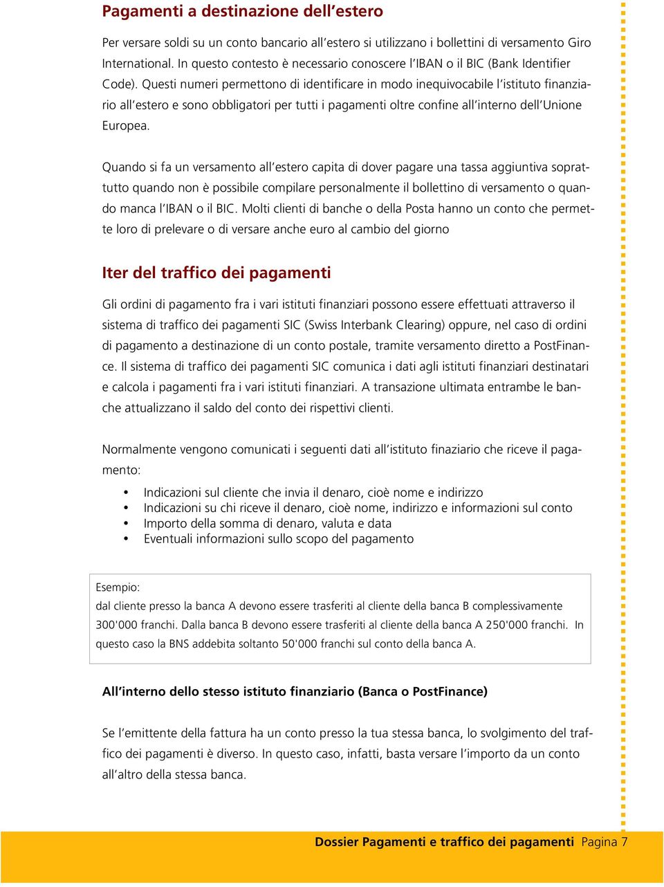 Questi numeri permettono di identificare in modo inequivocabile l istituto finanziario all estero e sono obbligatori per tutti i pagamenti oltre confine all interno dell Unione Europea.