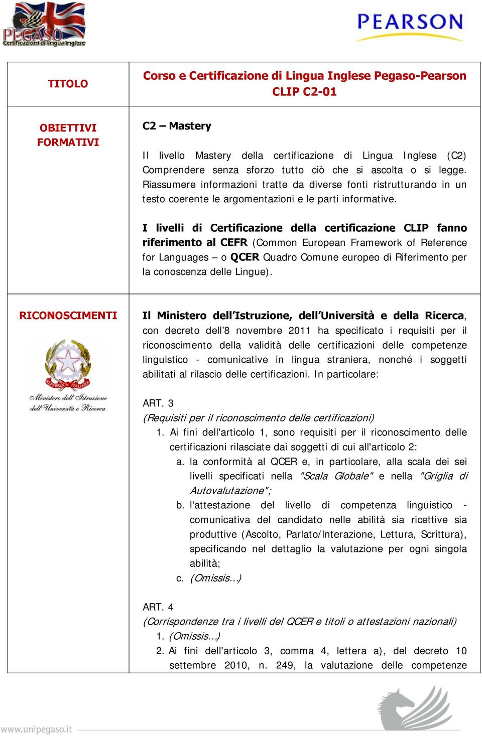 I livelli di Certificazione della certificazione CLIP fanno riferimento al CEFR (Common European Framework of Reference for Languages o QCER Quadro Comune europeo di Riferimento per la conoscenza