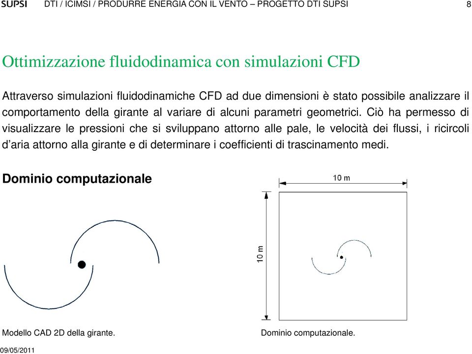 Ciò ha permesso di visualizzare le pressioni che si sviluppano attorno alle pale, le velocità dei flussi, i ricircoli d aria attorno alla