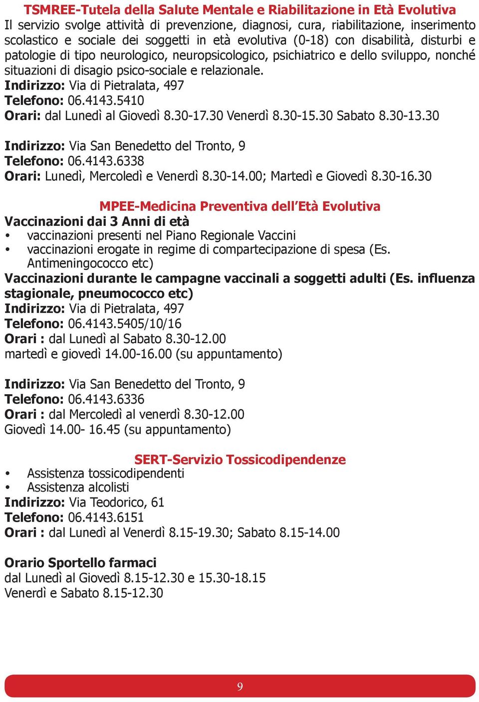 Indirizzo: Via di Pietralata, 497 Telefono: 06.4143.5410 Orari: dal Lunedì al Giovedì 8.30-17.30 Venerdì 8.30-15.30 Sabato 8.30-13.30 Indirizzo: Via San Benedetto del Tronto, 9 Telefono: 06.4143.6338 Orari: Lunedì, Mercoledì e Venerdì 8.