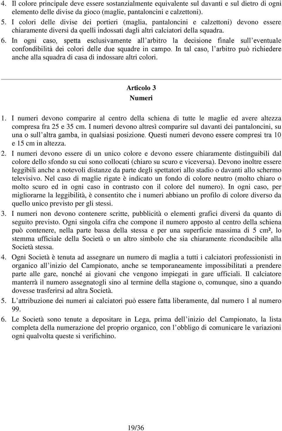 In ogni caso, spetta esclusivamente all arbitro la decisione finale sull eventuale confondibilità dei colori delle due squadre in campo.