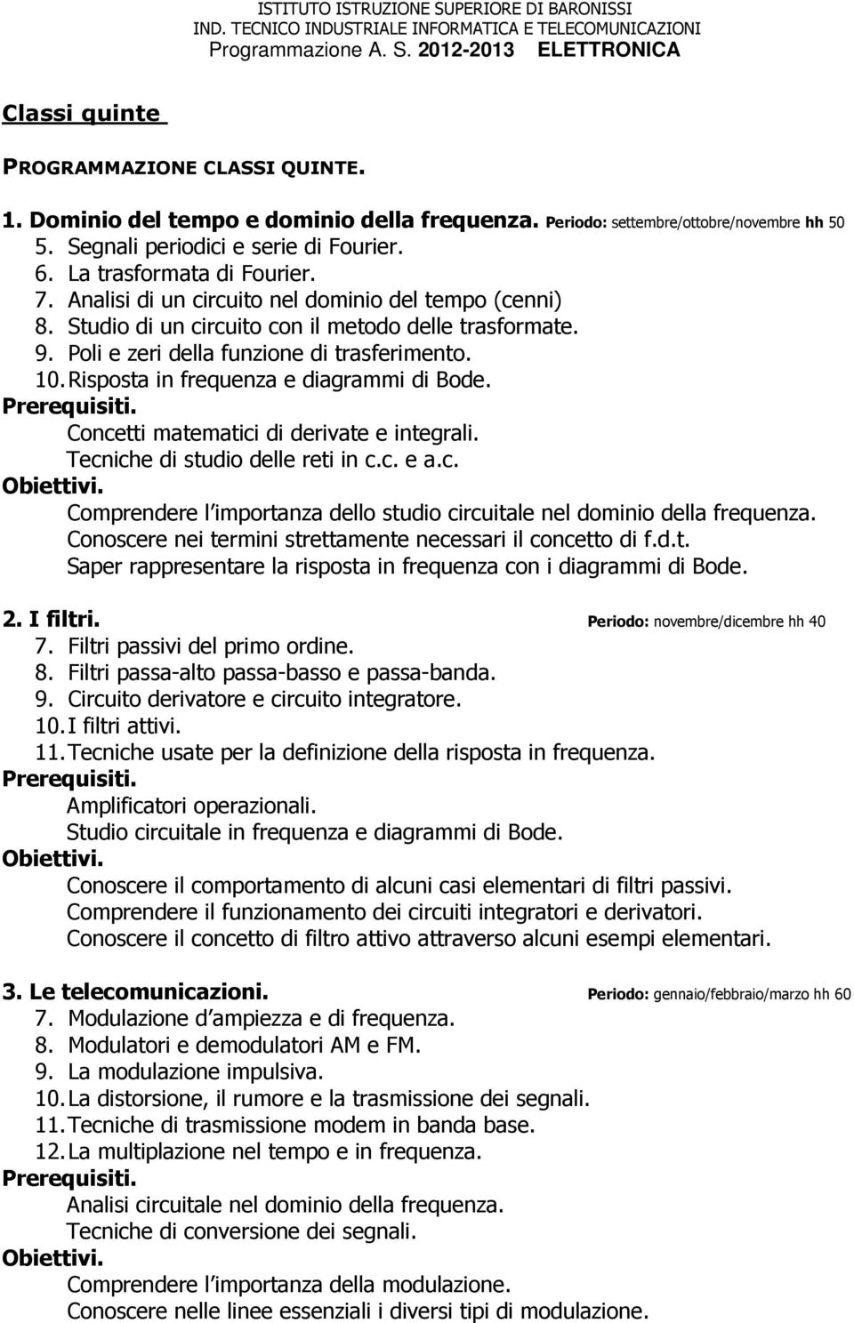 Risposta in frequenza e diagrammi di Bode. Concetti matematici di derivate e integrali. Tecniche di studio delle reti in c.c. e a.c. Comprendere l importanza dello studio circuitale nel dominio della frequenza.