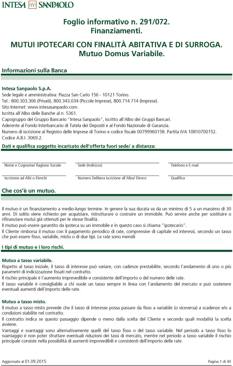 Capogruppo del Gruppo Bancario Intesa Sanpaolo, iscritto all Albo dei Gruppi Bancari. Aderente al Fondo Interbancario di Tutela dei Depositi e al Fondo Nazionale di Garanzia.