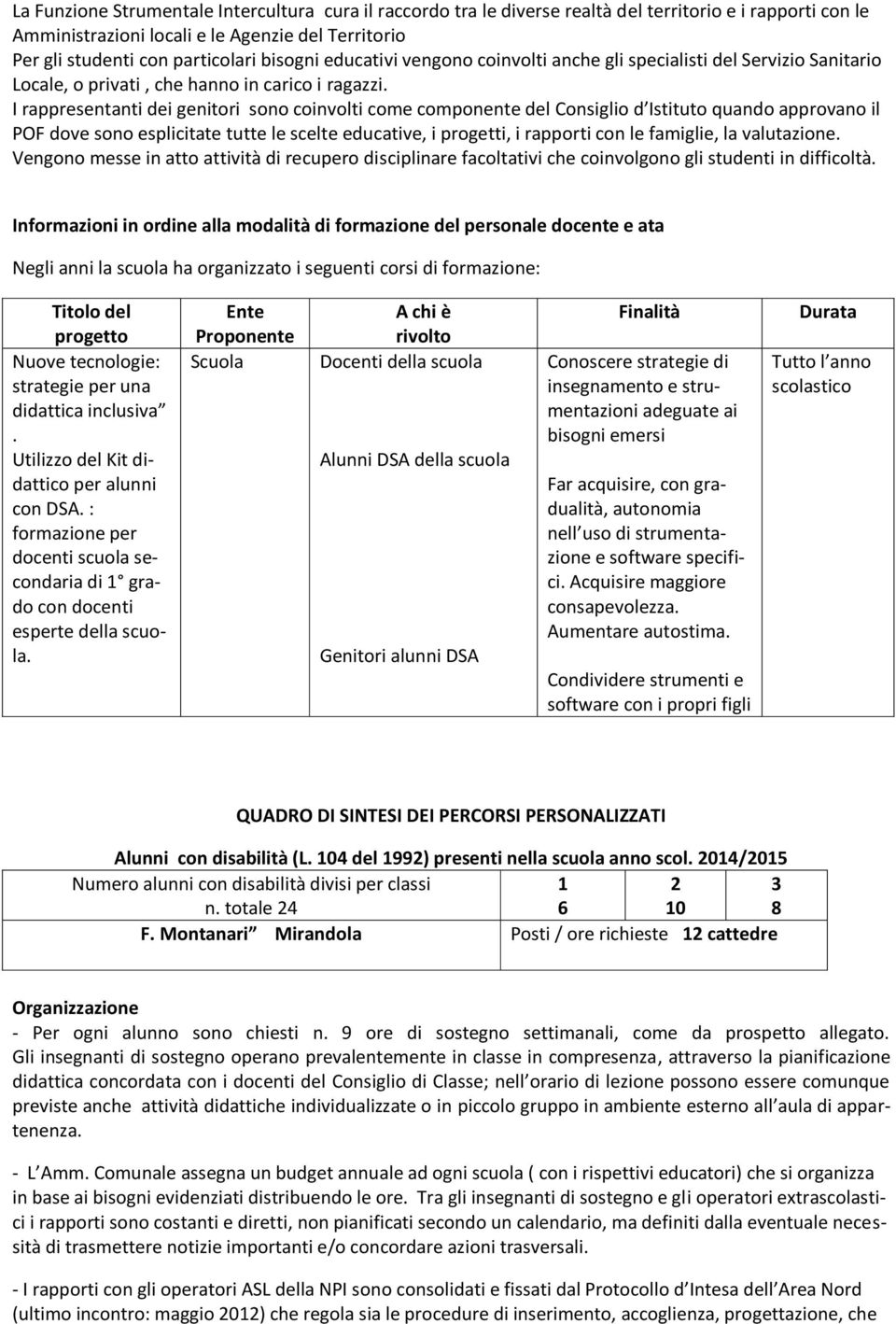 I rappresentanti dei genitori sono coinvolti come componente del Consiglio d Istituto quando approvano il POF dove sono esplicitate tutte le scelte educative, i progetti, i rapporti con le famiglie,