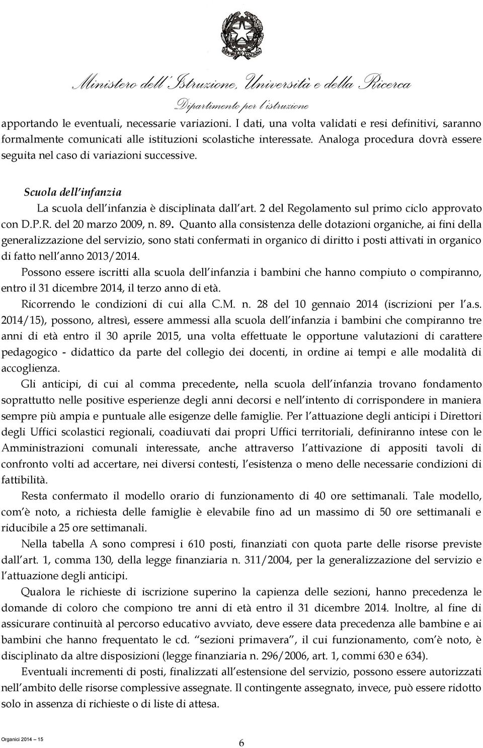 89. Quanto alla consistenza delle dotazioni organiche, ai fini della generalizzazione del servizio, sono stati confermati in organico di diritto i posti attivati in organico di fatto nell anno