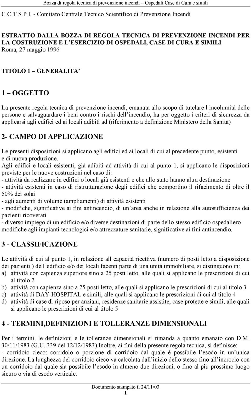 27 maggio 1996 TITOLO 1 GENERALITA 1 OGGETTO La presente regola tecnica di prevenzione incendi, emanata allo scopo di tutelare l incolumità delle persone e salvaguardare i beni contro i rischi dell