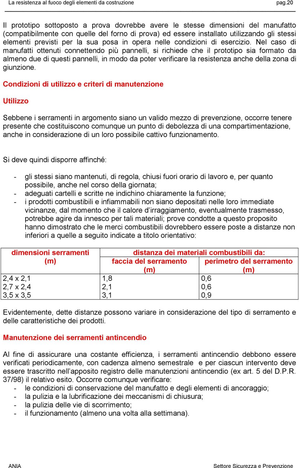 Nel caso di manufatti ottenuti connettendo più pannelli, si richiede che il prototipo sia formato da almeno due di questi pannelli, in modo da poter verificare la resistenza anche della zona di